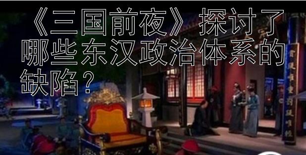 《三国前夜》探讨了哪些东汉政治体系的缺陷？