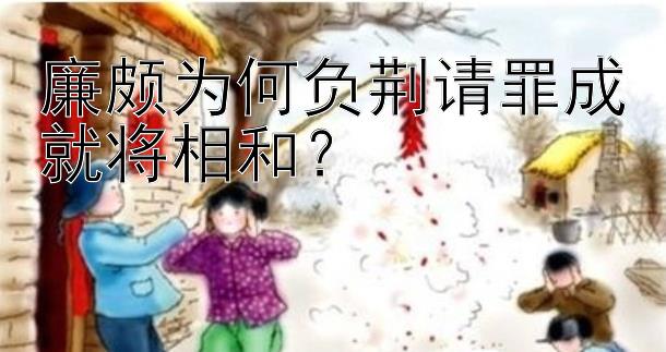 廉颇为何负荆请罪成就将相和？