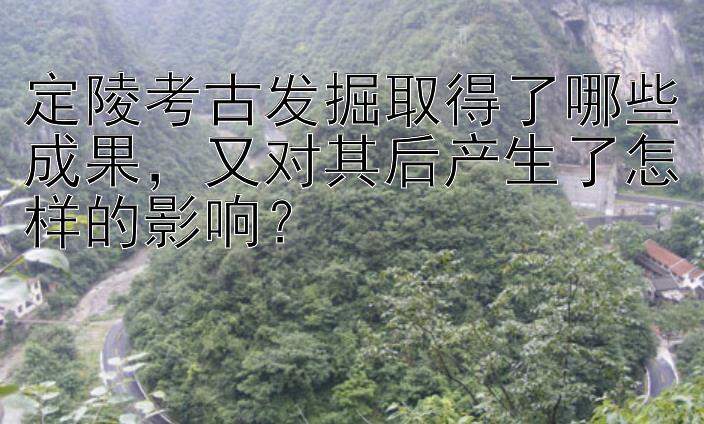 定陵考古发掘取得了哪些成果又对其后产生了怎样的影响？