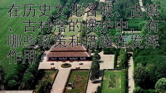 在历史文化名城、古镇、古村落的保护中，有哪些政策和措施在发挥作用？