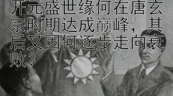 开元盛世缘何在唐玄宗时期达成巅峰，其后又因何逐步走向衰败？