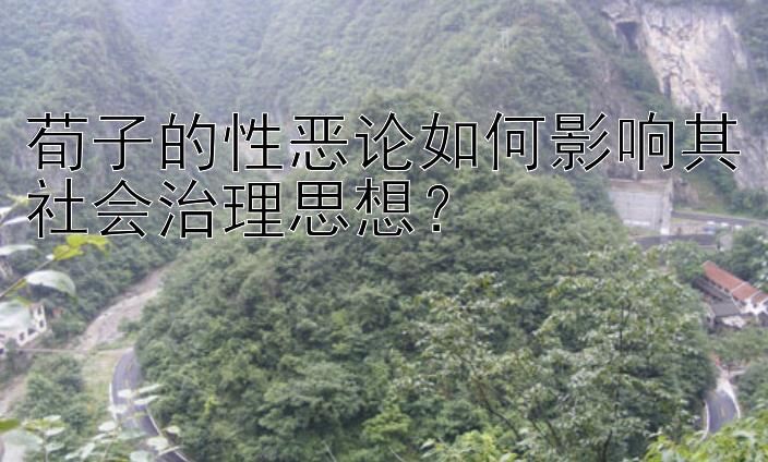 荀子的性恶论如何影响其社会治理思想？