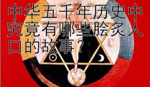 中华五千年历史中究竟有哪些脍炙人口的故事？