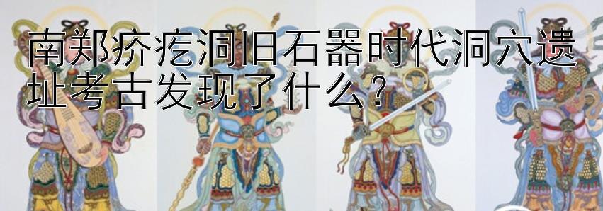 南郑疥疙洞旧石器时代洞穴遗址考古发现了什么？