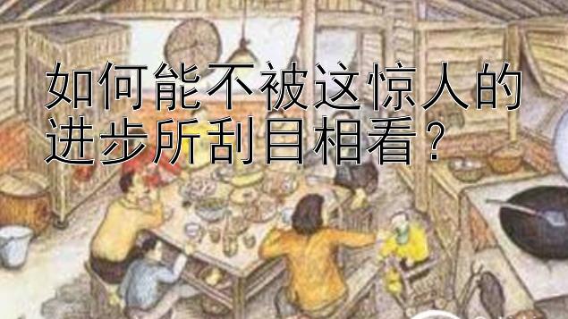 如何能不被这惊人的进步所刮目相看？