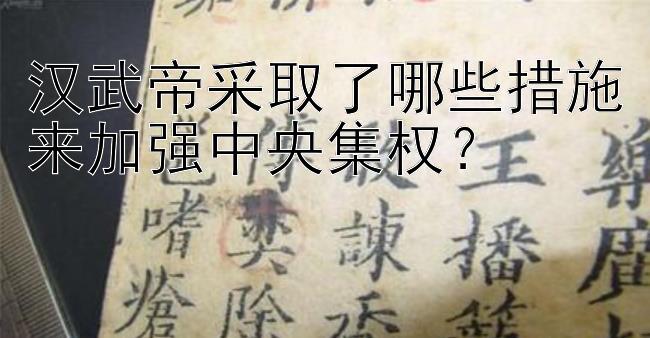 汉武帝采取了哪些措施来加强中央集权？