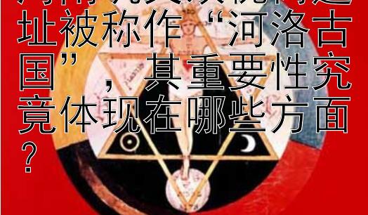 河南巩义双槐树遗址被称作“河洛古国”，其重要性究竟体现在哪些方面？