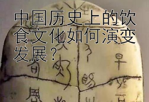 中国历史上的饮食文化如何演变发展？