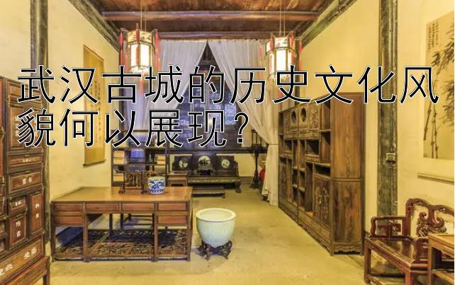 武汉古城的历史文化风貌何以展现？