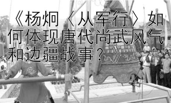 《杨炯〈从军行〉如何体现唐代尚武风气和边疆战事？》