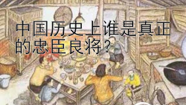 中国历史上谁是真正的忠臣良将？