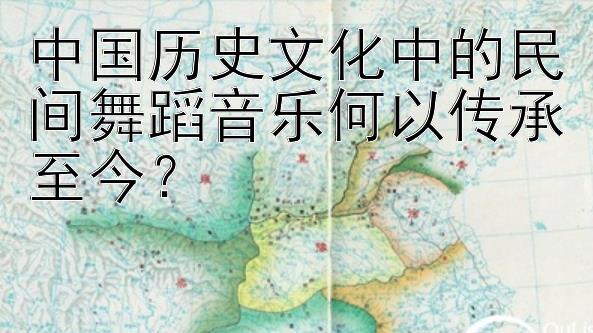 中国历史文化中的民间舞蹈音乐何以传承至今？