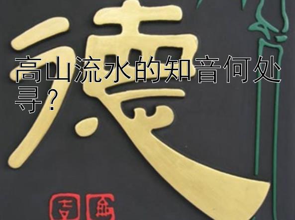 高山流水的知音何处寻？