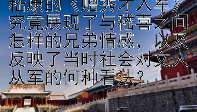 嵇康的《赠秀才入军》究竟展现了与嵇喜之间怎样的兄弟情感，以及反映了当时社会对文人从军的何种看法？