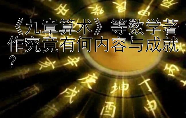 九章算术等数学著作究竟有何内容与成就？