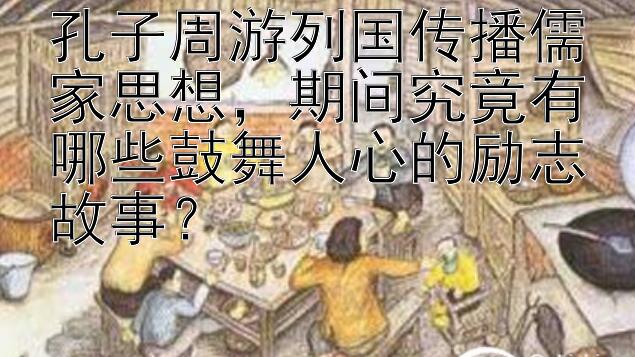 孔子周游列国传播儒家思想，期间究竟有哪些鼓舞人心的励志故事？