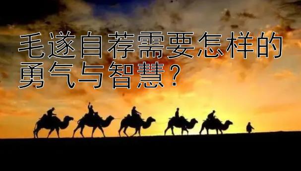 毛遂自荐需要怎样的勇气与智慧？