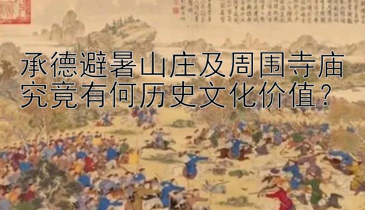 承德避暑山庄及周围寺庙究竟有何历史文化价值？