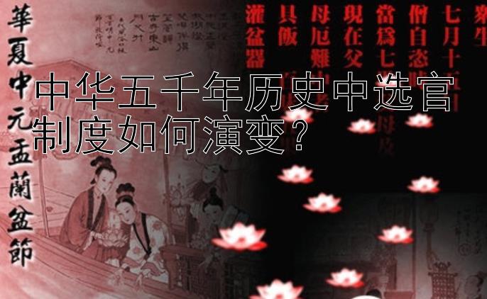 中华五千年历史中选官制度如何演变？