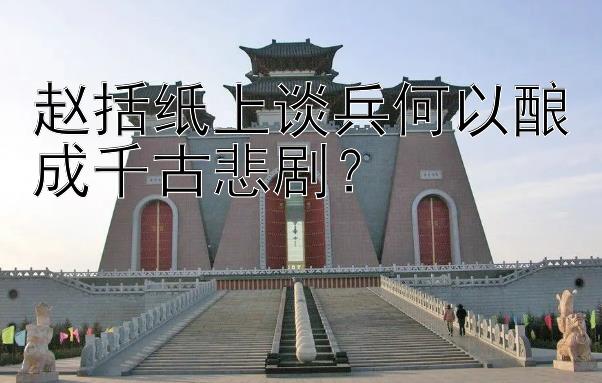 赵括纸上谈兵何以酿成千古悲剧？