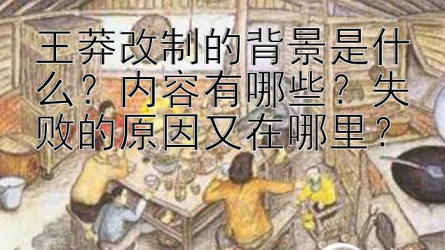 王莽改制的背景是什么？内容有哪些？失败的原因又在哪里？