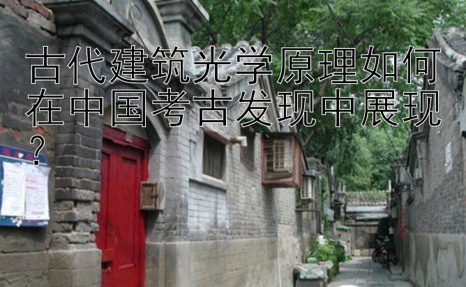 古代建筑光学原理如何在中国考古发现中展现？