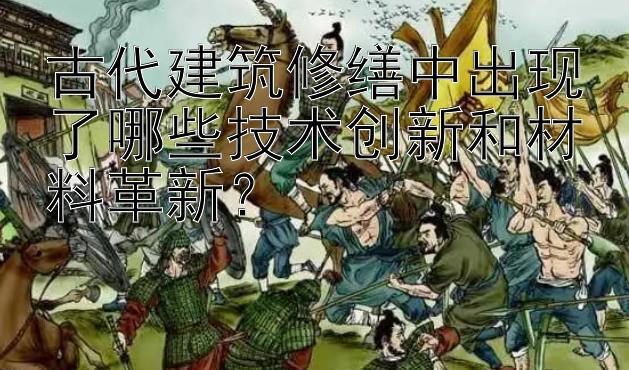 古代建筑修缮中出现了哪些技术创新和材料革新？