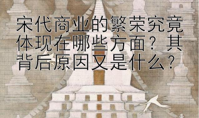 宋代商业的繁荣究竟体现在哪些方面？其背后原因又是什么？