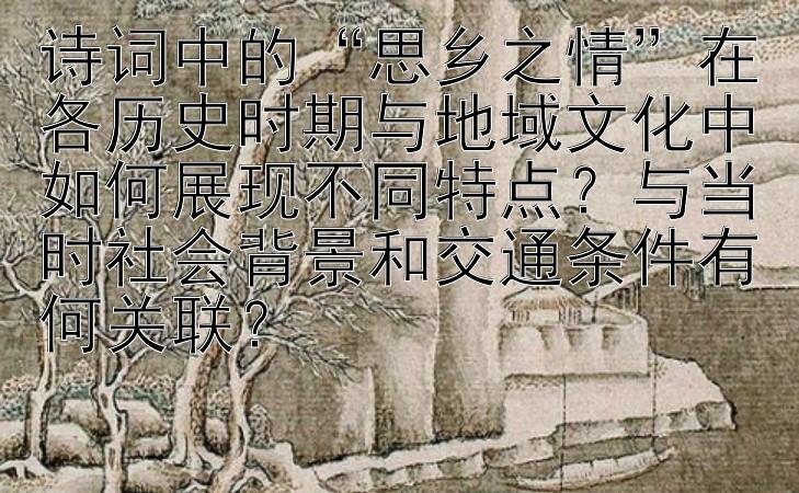 诗词中的“思乡之情”在各历史时期与地域文化中如何展现不同特点？与当时社会背景和交通条件有何关联？