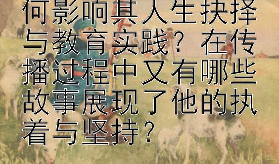 孔子的儒家思想如何影响其人生抉择与教育实践？在传播过程中又有哪些故事展现了他的执着与坚持？