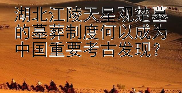 湖北江陵天星观楚墓的墓葬制度何以成为中国重要考古发现？