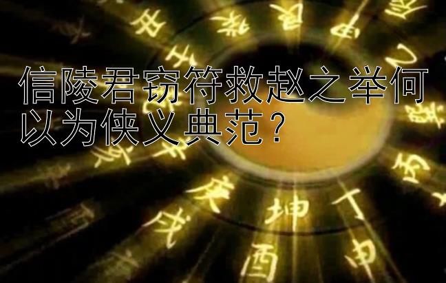 信陵君窃符救赵之举何以为侠义典范？