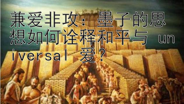 兼爱非攻：墨子的思想如何诠释和平与 universal 爱？