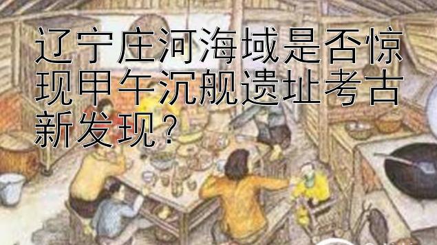 辽宁庄河海域是否惊现甲午沉舰遗址考古新发现？