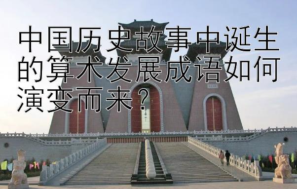 中国历史故事中诞生的算术发展成语如何演变而来？