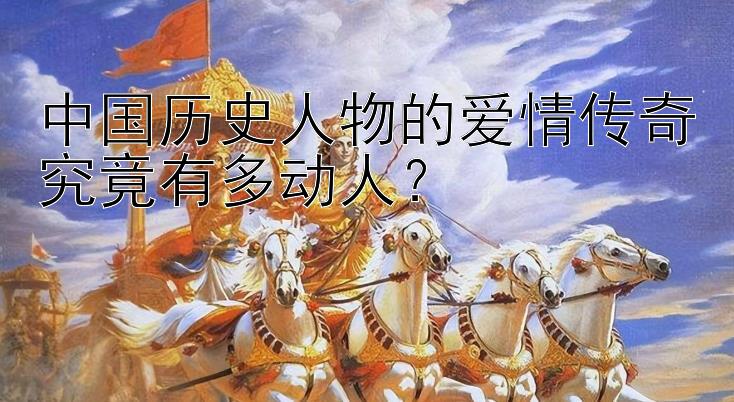 中国历史人物的爱情传奇究竟有多动人？