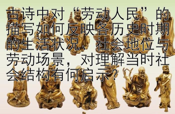 古诗中对“劳动人民”的描写如何反映各历史时期的生活状况、社会地位与劳动场景，对理解当时社会结构有何启示？