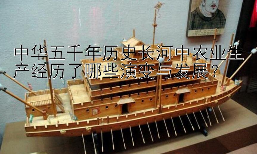 中华五千年历史长河中大发金牌导师团队 农业生产经历了哪些演变与发展？