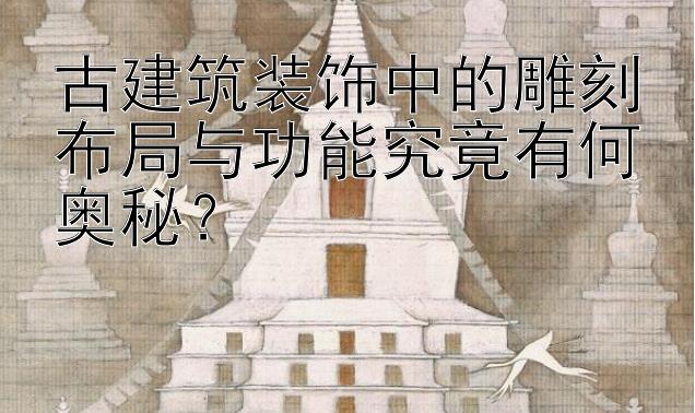 古建筑装饰中的雕刻布局与功能究竟有何奥秘？