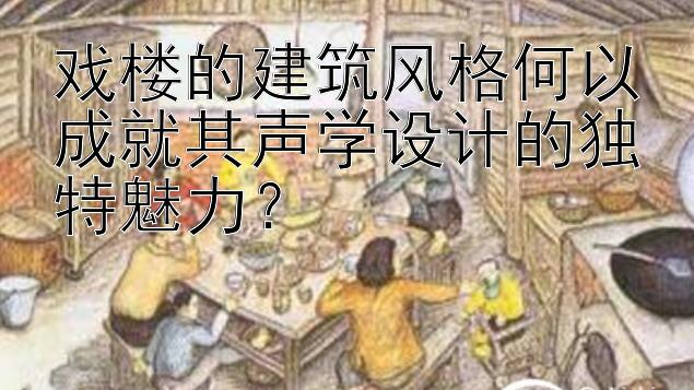 戏楼的建筑风格何以成就其声学设计的独特魅力？