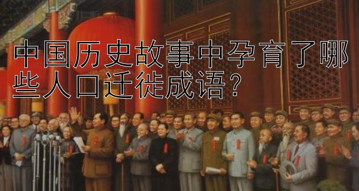 中国历史故事中孕育了哪些人口迁徙成语？