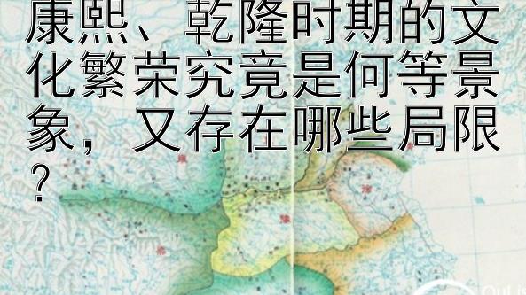 康熙、乾隆时期的文化繁荣究竟是何等景象，又存在哪些局限？