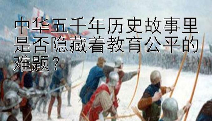 中华五千年历史故事里是否隐藏着教育公平的难题？