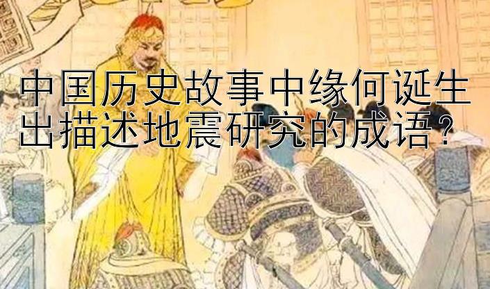 中国历史故事中缘何诞生出描述地震研究的成语？