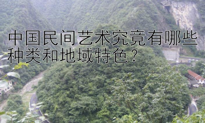 中国民间艺术究竟有哪些种类和地域特色？